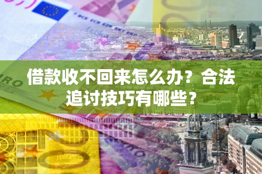 武汉借款收不回来怎么办？合法追讨技巧有哪些？