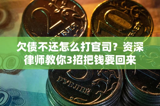 武汉欠债不还怎么打官司？资深律师教你3招把钱要回来