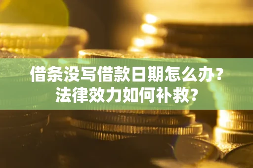 武汉借条没写借款日期怎么办?法律效力如何补救? 武汉借条没写借款日期怎么办?法律效力如何补救?