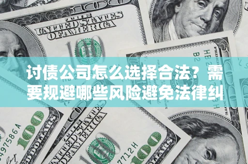 武汉讨债公司怎么选择合法？需要规避哪些风险避免法律纠纷？