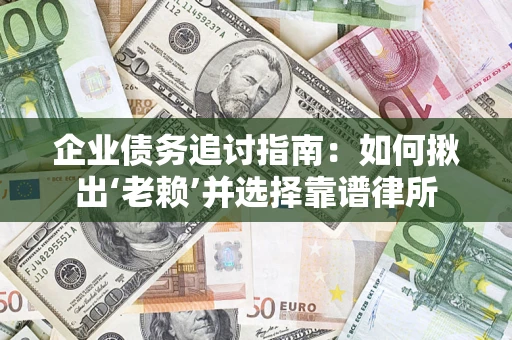武汉企业债务追讨指南：如何揪出‘老赖’并选择靠谱律所