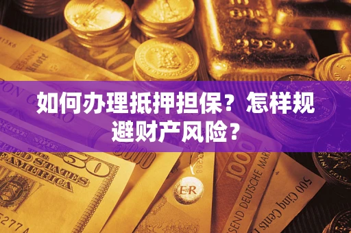 武汉如何办理抵押担保？怎样规避财产风险？