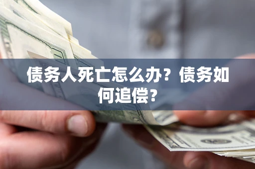 武汉债务人死亡怎么办？债务如何追偿？