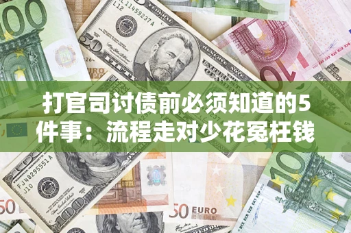 武汉打官司讨债前必须知道的5件事：流程走对少花冤枉钱