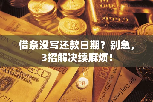 武汉借条没写还款日期？别急，3招解决续麻烦！