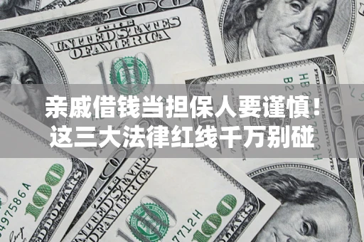武汉亲戚借钱当担保人要谨慎！这三大法律红线千万别碰