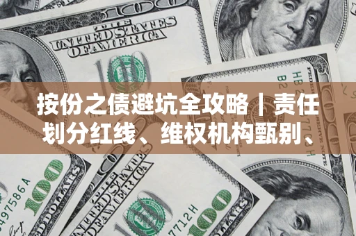 武汉按份之债避坑全攻略｜责任划分红线、维权机构甄别、纠纷处理全流程拆解