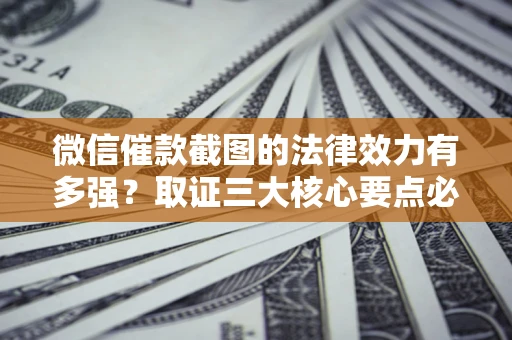 武汉微信催款截图的法律效力有多强？取证三大核心要点必须知道！