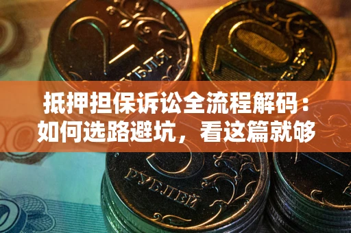 武汉抵押担保诉讼全流程解码：如何选路避坑，看这篇就够了