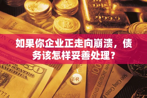 武汉如果你企业正走向崩溃，债务该怎样妥善处理？