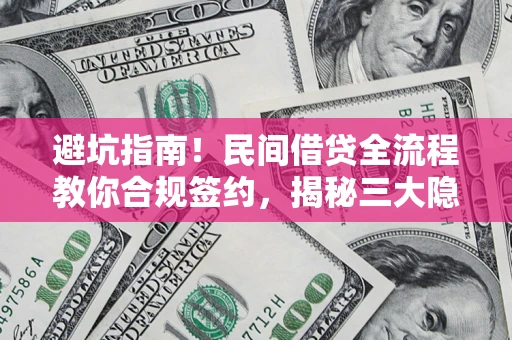武汉避坑指南！民间借贷全流程教你合规签约，揭秘三大隐形陷阱