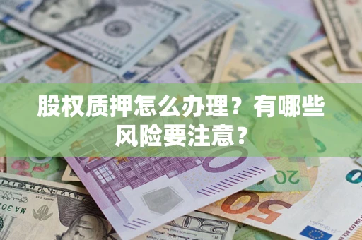 武汉股权质押怎么办理？有哪些风险要注意？