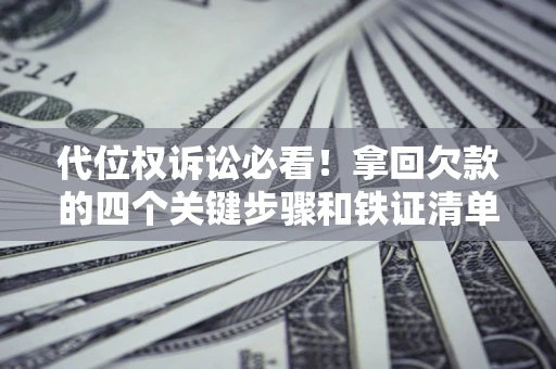 武汉代位权诉讼必看！拿回欠款的四个关键步骤和铁证清单