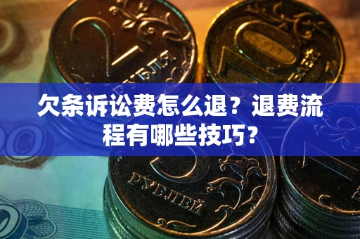 武汉欠条诉讼费怎么退？退费流程有哪些技巧？