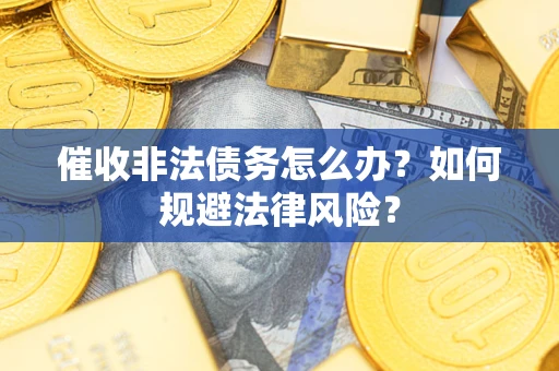 武汉催收非法债务怎么办？如何规避法律风险？