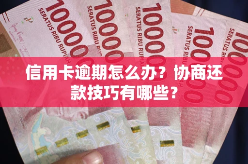 武汉信用卡逾期怎么办？协商还款技巧有哪些？