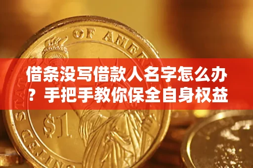 武汉借条没写借款人名字怎么办？手把手教你保全自身权益
