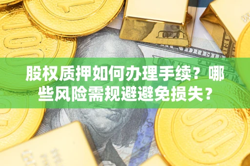 武汉股权质押如何办理手续？哪些风险需规避避免损失？