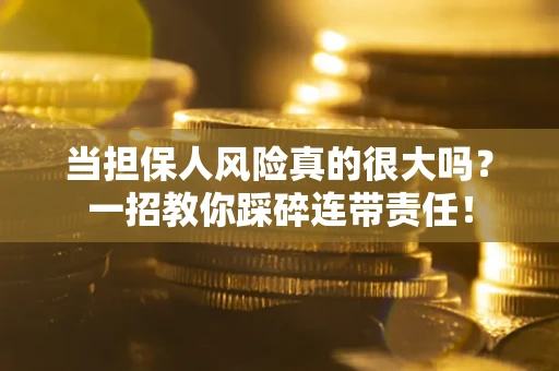武汉当担保人风险真的很大吗？一招教你踩碎连带责任！
