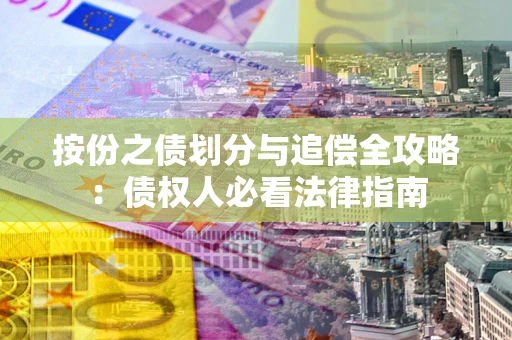 武汉按份之债划分与追偿全攻略：债权人必看法律指南
