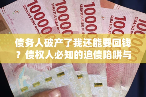 武汉债务人破产了我还能要回钱？债权人必知的追债陷阱与破局之道