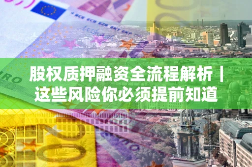 武汉股权质押融资全流程解析｜这些风险你必须提前知道