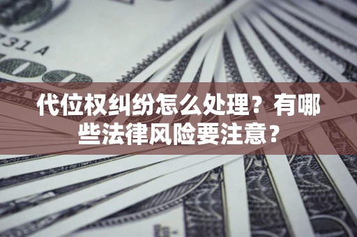 武汉代位权纠纷怎么处理？有哪些法律风险要注意？
