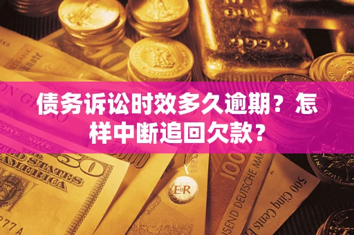 武汉债务诉讼时效多久逾期？怎样中断追回欠款？