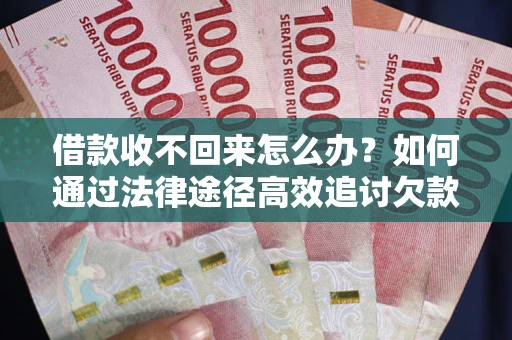 武汉借款收不回来怎么办？如何通过法律途径高效追讨欠款？