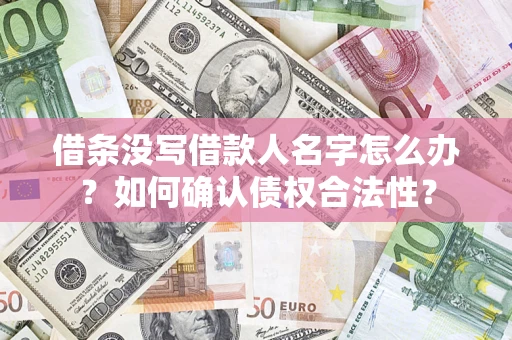 武汉借条没写借款人名字怎么办？如何确认债权合法性？