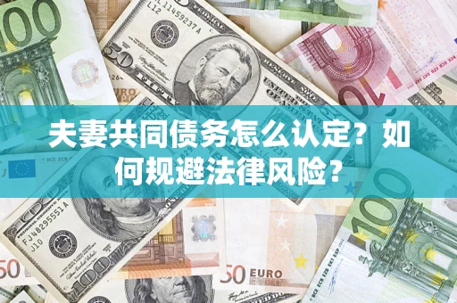 武汉夫妻共同债务怎么认定？如何规避法律风险？