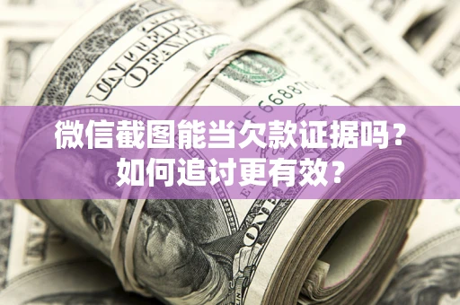 武汉微信截图能当欠款证据吗？如何追讨更有效？