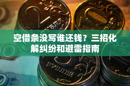 武汉空借条没写谁还钱？三招化解纠纷和避雷指南