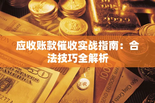 武汉应收账款催收实战指南：合法技巧全解析