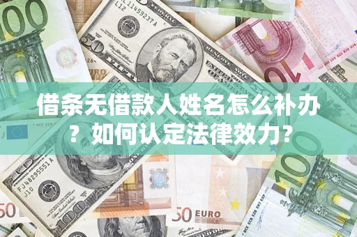 武汉借条无借款人姓名怎么补办？如何认定法律效力？