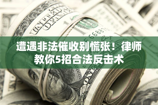 武汉遭遇非法催收别慌张！律师教你5招合法反击术
