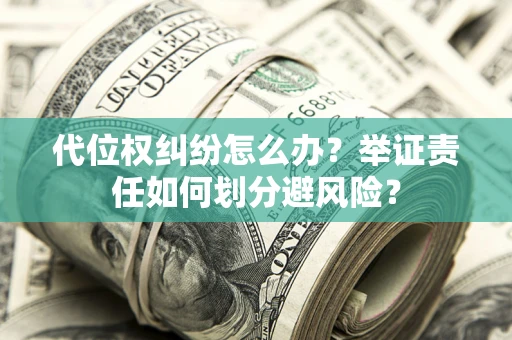 武汉代位权纠纷怎么办？举证责任如何划分避风险？
