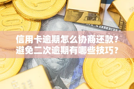 武汉信用卡逾期怎么协商还款？避免二次逾期有哪些技巧？