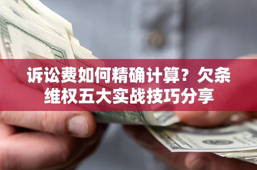 武汉诉讼费如何精确计算？欠条维权五大实战技巧分享