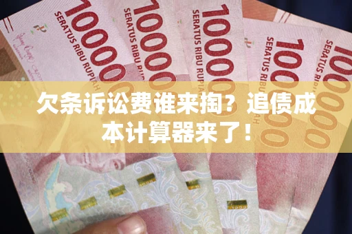 武汉欠条诉讼费谁来掏？追债成本计算器来了！