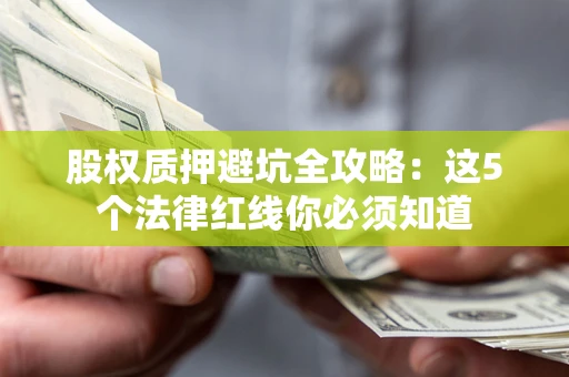 武汉股权质押避坑全攻略：这5个法律红线你必须知道