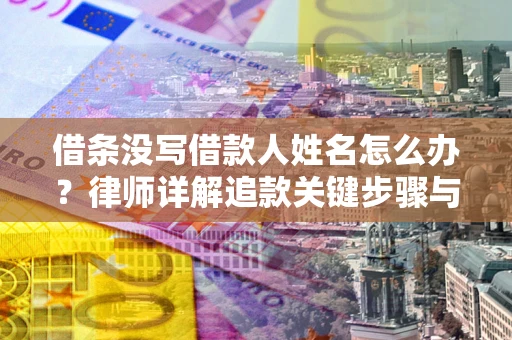 武汉借条没写借款人姓名怎么办？律师详解追款关键步骤与证据链构建