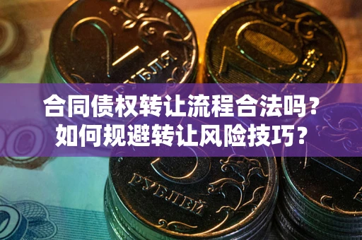 武汉合同债权转让流程合法吗？如何规避转让风险技巧？