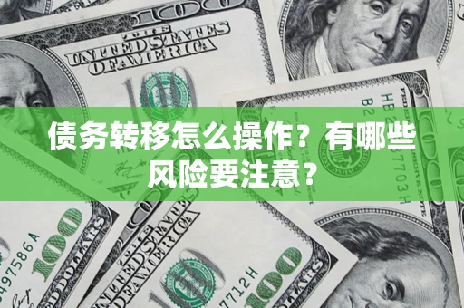 武汉债务转移怎么操作？有哪些风险要注意？