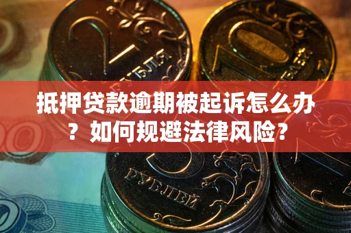 武汉抵押贷款逾期被起诉怎么办？如何规避法律风险？
