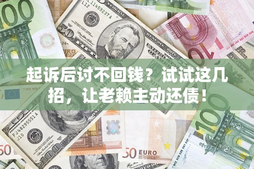 武汉起诉后讨不回钱？试试这几招，让老赖主动还债！