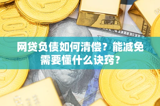 武汉网贷负债如何清偿？能减免需要懂什么诀窍？
