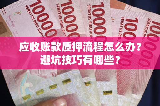 武汉应收账款质押流程怎么办？避坑技巧有哪些？