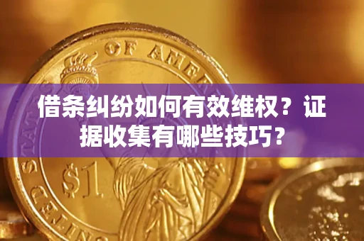 武汉借条纠纷如何有效维权？证据收集有哪些技巧？