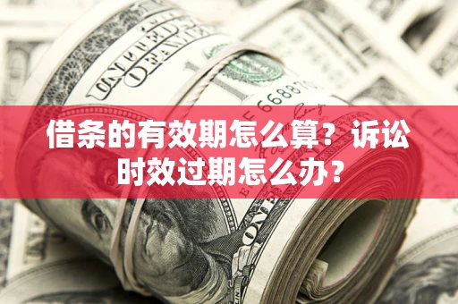 武汉借条的有效期怎么算？诉讼时效过期怎么办？